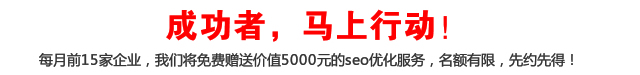 成功者，馬上行動！每月前15家企業(yè)，我們將免費贈送價值5000元的seo優(yōu)化服務(wù)，名額有限，先約先得！
