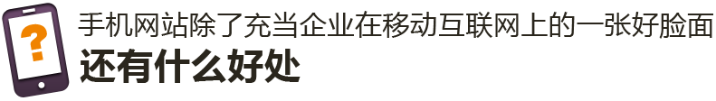 手機(jī)網(wǎng)站除了充當(dāng)企業(yè)在移動(dòng)互聯(lián)網(wǎng)上的一張好臉面，還有什么好處